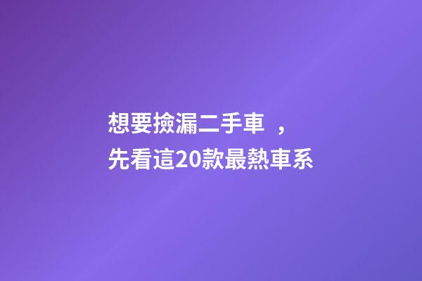 想要撿漏二手車，先看這20款最熱車系